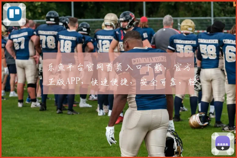 乐鱼平台官网首页入口下载，官方正版APP，快速便捷，安全可靠，轻松体验